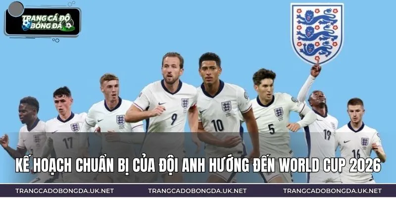Kế hoạch chuẩn bị của đội Anh hướng đến World Cup 2026