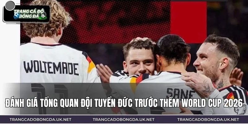 Đánh giá tổng quan đội tuyển Đức trước thềm World Cup 2026