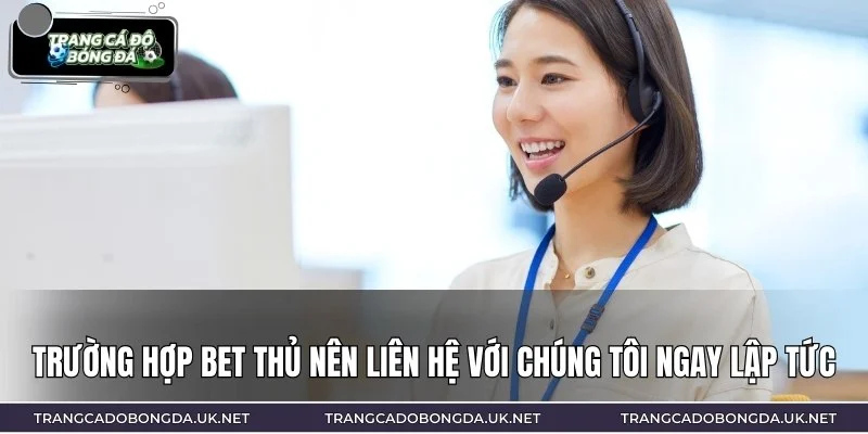 Những trường hợp mà bạn nên liên hệ chúng tôi