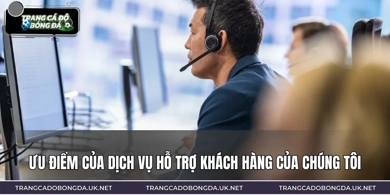 Ưu điểm các dịch vụ chăm sóc và hỗ trợ khách hàng