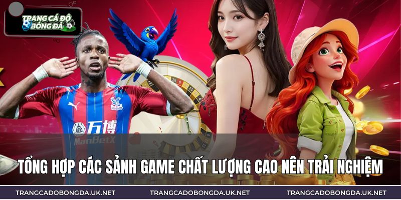 Tổng hợp các sảnh game chất lượng cao nên trải nghiệm