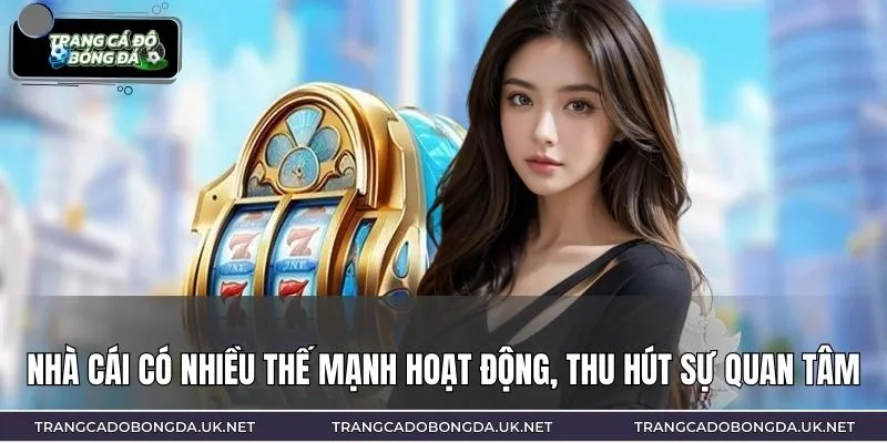 Nhà cái có nhiều thế mạnh hoạt động, thu hút sự quan tâm