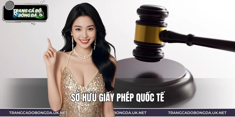 Giấy phép cá cược quốc tế đảm bảo tính hợp pháp cao